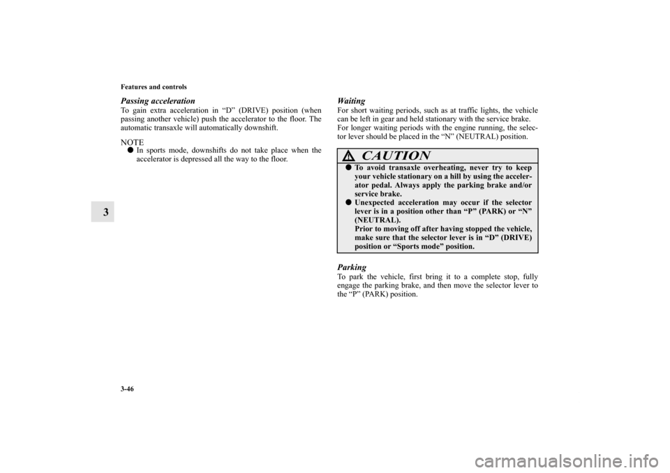 MITSUBISHI ENDEAVOR 2011 1.G Owners Manual 3-46 Features and controls
3
Passing accelerationTo gain extra acceleration in “D” (DRIVE) position (when
passing another vehicle) push the accelerator to the floor. The
automatic transaxle will a