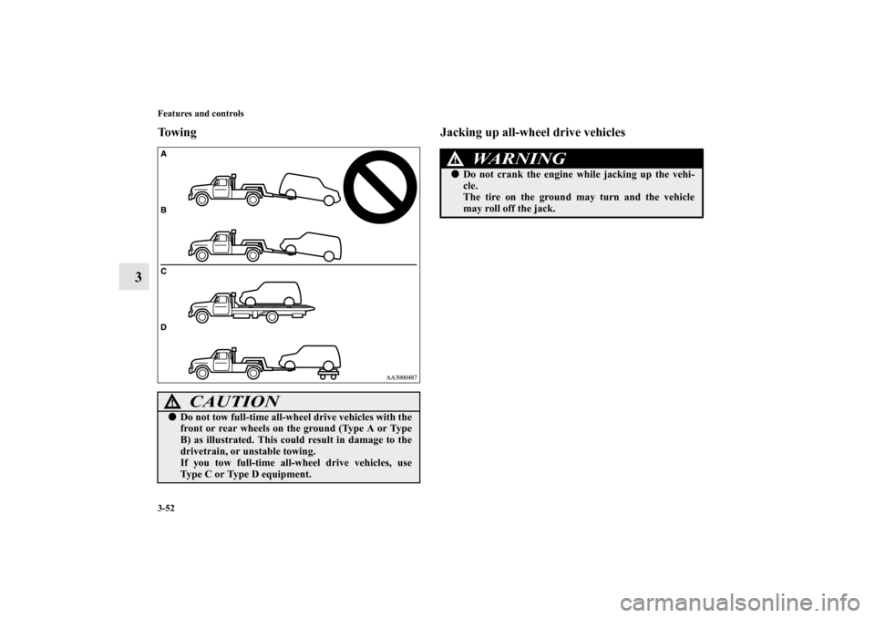 MITSUBISHI ENDEAVOR 2011 1.G Owners Guide 3-52 Features and controls
3
Towing Jacking up all-wheel drive vehicles
CAUTION
!Do not tow full-time all-wheel drive vehicles with the
front or rear wheels on the ground (Type A or Type
B) as illust