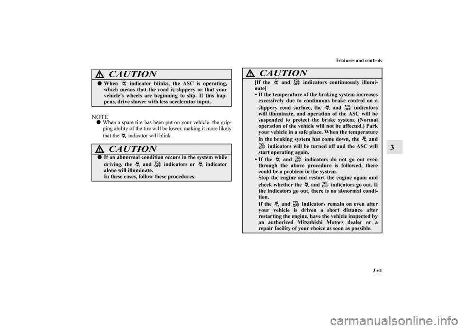 MITSUBISHI ENDEAVOR 2011 1.G Owners Manual Features and controls
3-61
3
NOTEWhen a spare tire has been put on your vehicle, the grip-
ping ability of the tire will be lower, making it more likely
that the   indicator will blink.
CAUTION
!Whe