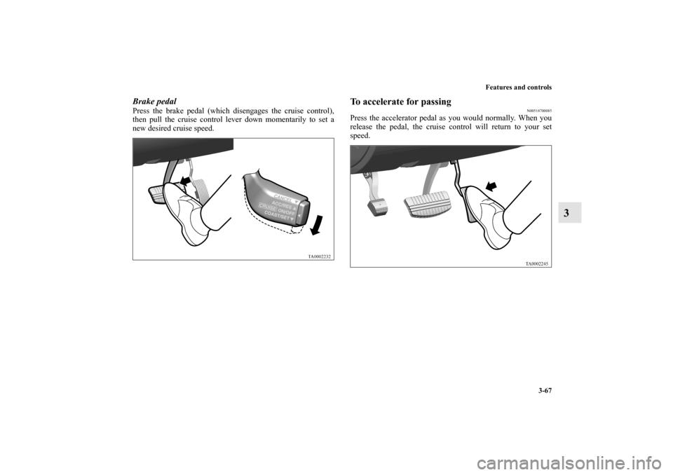 MITSUBISHI ENDEAVOR 2011 1.G Owners Manual Features and controls
3-67
3
Brake pedalPress the brake pedal (which disengages the cruise control),
then pull the cruise control lever down momentarily to set a
new desired cruise speed.
To accelerat