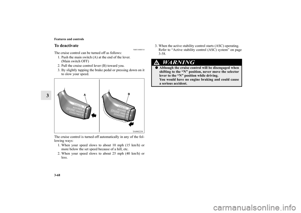 MITSUBISHI ENDEAVOR 2011 1.G Owners Manual 3-68 Features and controls
3
To deactivate
N00518800510
The cruise control can be turned off as follows:
1. Push the main switch (A) at the end of the lever.
(Main switch OFF)
2. Pull the cruise contr