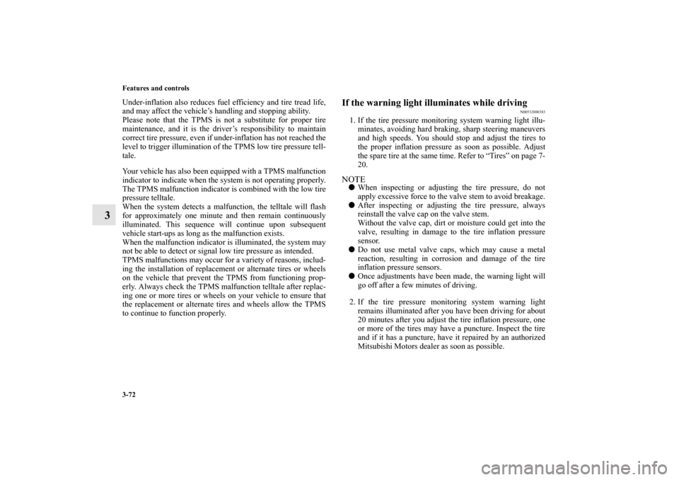 MITSUBISHI ENDEAVOR 2011 1.G Owners Manual 3-72 Features and controls
3
Under-inflation also reduces fuel efficiency and tire tread life,
and may affect the vehicle’s handling and stopping ability.
Please note that the TPMS is not a substitu