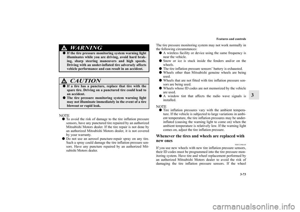 MITSUBISHI ENDEAVOR 2011 1.G User Guide Features and controls
3-73
3
NOTETo avoid the risk of damage to the tire inflation pressure
sensors, have any punctured tire repaired by an authorized
Mitsubishi Motors dealer. If the tire repair is 