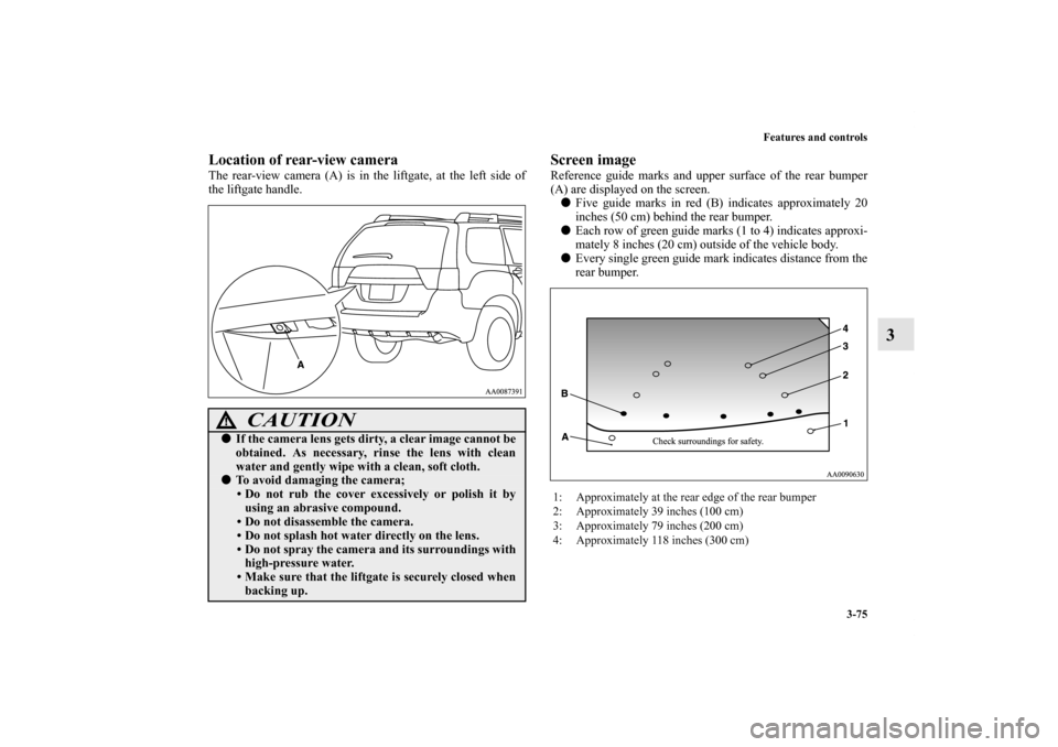 MITSUBISHI ENDEAVOR 2011 1.G Owners Manual Features and controls
3-75
3
Location of rear-view cameraThe rear-view camera (A) is in the liftgate, at the left side of
the liftgate handle.
Screen imageReference guide marks and upper surface of th