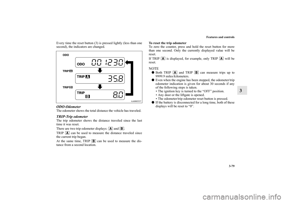 MITSUBISHI ENDEAVOR 2011 1.G User Guide Features and controls
3-79
3
Every time the reset button (3) is pressed lightly (less than one
second), the indicators are changed. ODO-OdometerThe odometer shows the total distance the vehicle has tr