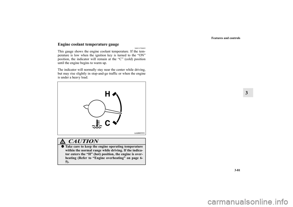 MITSUBISHI ENDEAVOR 2011 1.G Owners Manual Features and controls
3-81
3
Engine coolant temperature gauge
N00519700095
This gauge shows the engine coolant temperature. If the tem-
perature is low when the ignition key is turned to the “ON”
