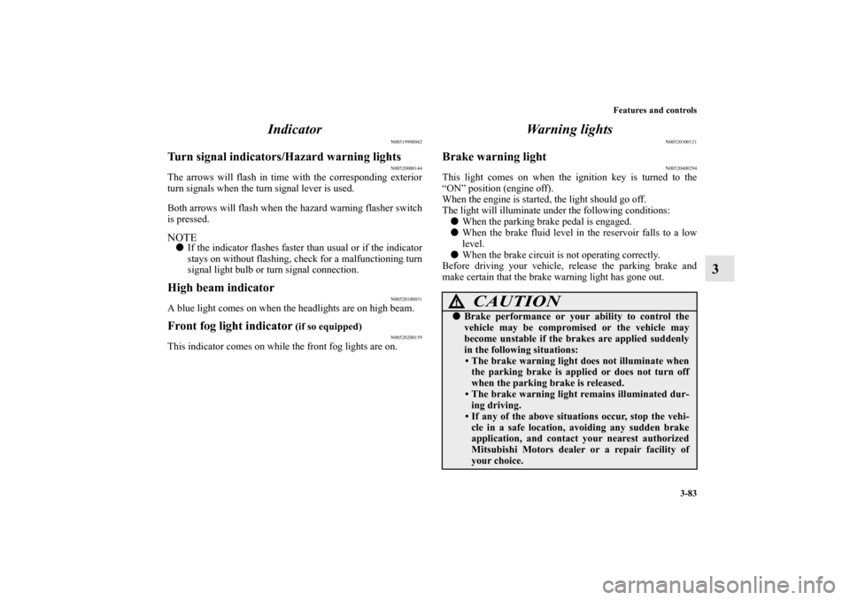 MITSUBISHI ENDEAVOR 2011 1.G User Guide Features and controls
3-83
3 Indicator
N00519900042
Turn signal indicators/Hazard warning lights
N00520000144
The arrows will flash in time with the corresponding exterior
turn signals when the turn s