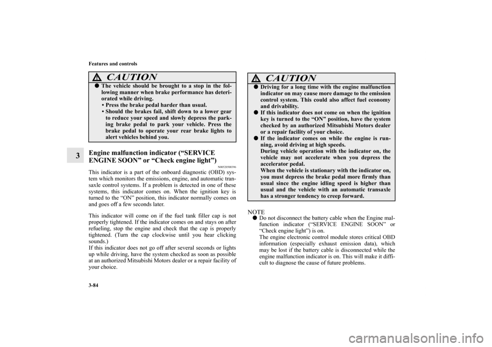 MITSUBISHI ENDEAVOR 2011 1.G Owners Manual 3-84 Features and controls
3
Engine malfunction indicator (“SERVICE 
ENGINE SOON” or “Check engine light”)
N00520500396
This indicator is a part of the onboard diagnostic (OBD) sys-
tem which 