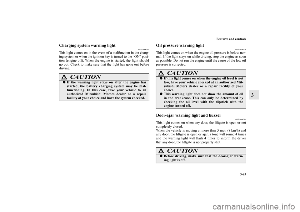 MITSUBISHI ENDEAVOR 2011 1.G Owners Manual Features and controls
3-85
3
Charging system warning light
N00520600166
This light comes on in the event of a malfunction in the charg-
ing system or when the ignition key is turned to the “ON” po