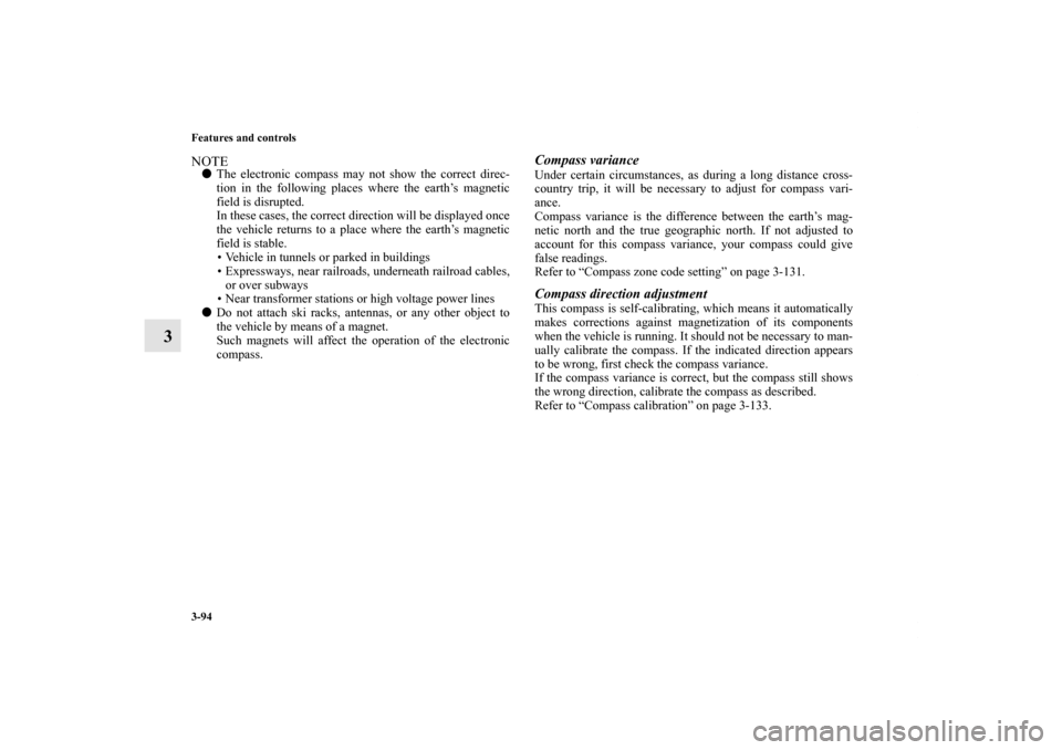 MITSUBISHI ENDEAVOR 2011 1.G Owners Manual 3-94 Features and controls
3
NOTEThe electronic compass may not show the correct direc-
tion in the following places where the earth’s magnetic
field is disrupted.
In these cases, the correct direc