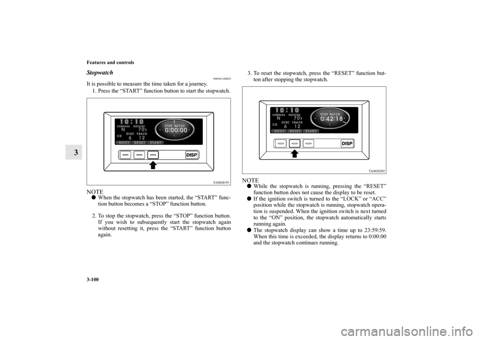 MITSUBISHI ENDEAVOR 2011 1.G Owners Manual 3-100 Features and controls
3
Stopwatch
N00501100029
It is possible to measure the time taken for a journey. 
1. Press the “START” function button to start the stopwatch.NOTEWhen the stopwatch ha