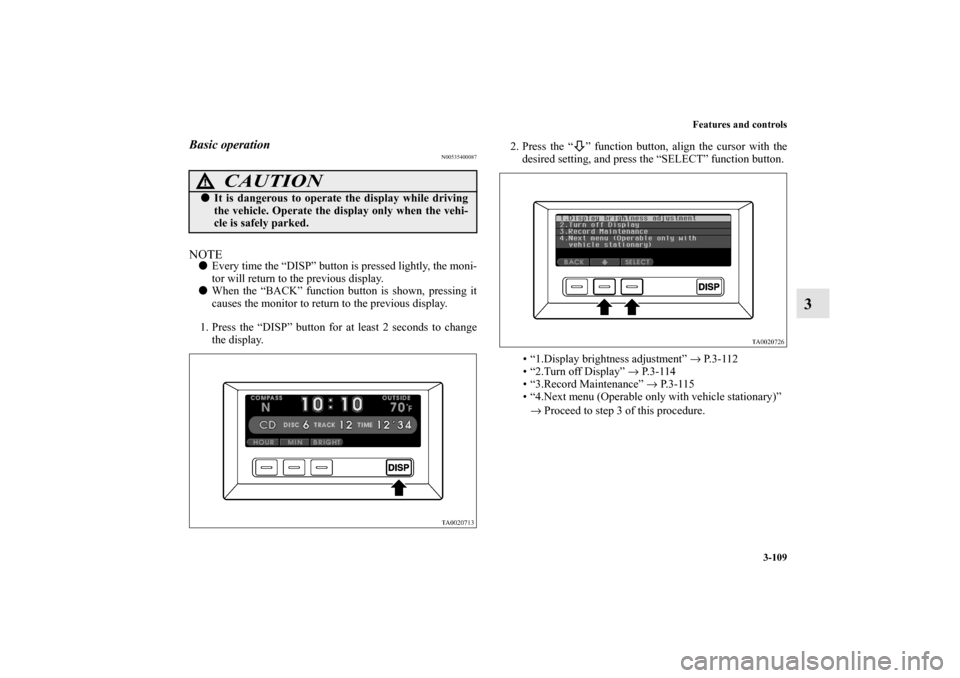 MITSUBISHI ENDEAVOR 2011 1.G Owners Guide Features and controls
3-109
3
Basic operation
N00535400087
NOTEEvery time the “DISP” button is pressed lightly, the moni-
tor will return to the previous display.
When the “BACK” function bu