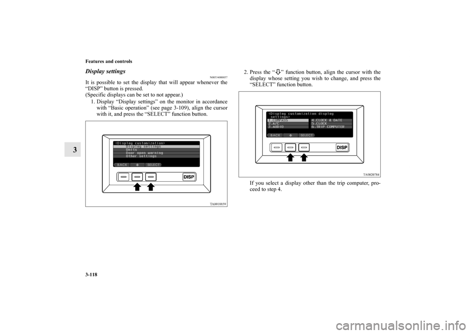 MITSUBISHI ENDEAVOR 2011 1.G Owners Manual 3-118 Features and controls
3
Display settings
N00534000057
It is possible to set the display that will appear whenever the
“DISP” button is pressed.
(Specific displays can be set to not appear.)
