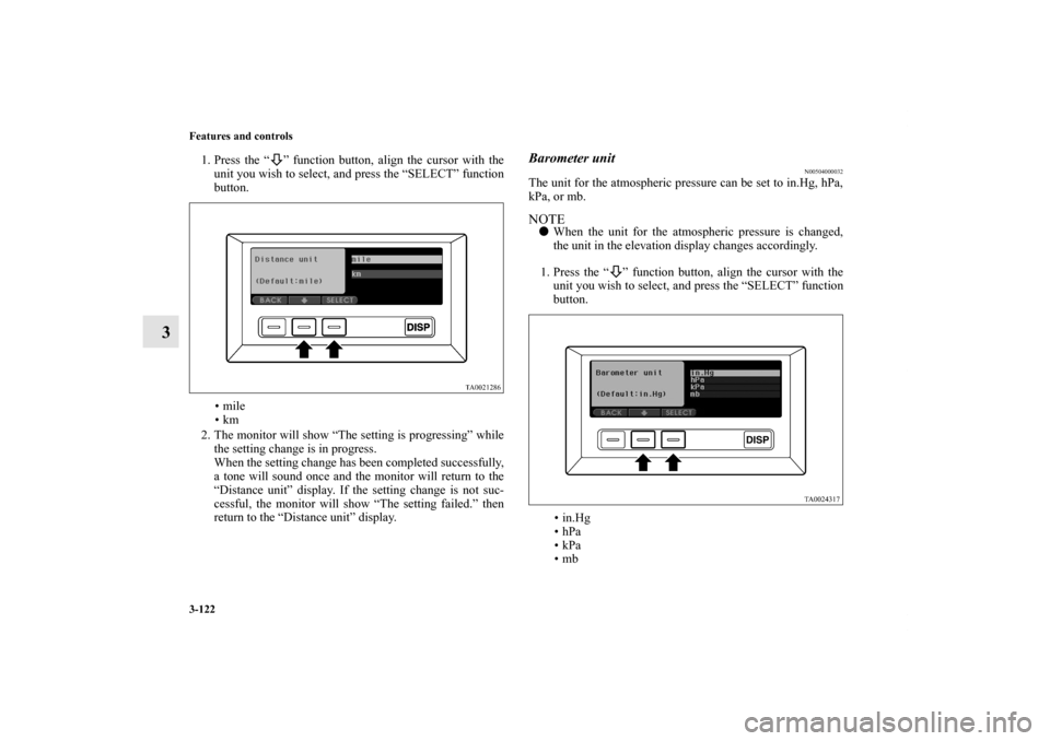 MITSUBISHI ENDEAVOR 2011 1.G Owners Manual 3-122 Features and controls
3
1. Press the “ ” function button, align the cursor with the
unit you wish to select, and press the “SELECT” function
button.
•mile
•km
2. The monitor will sho