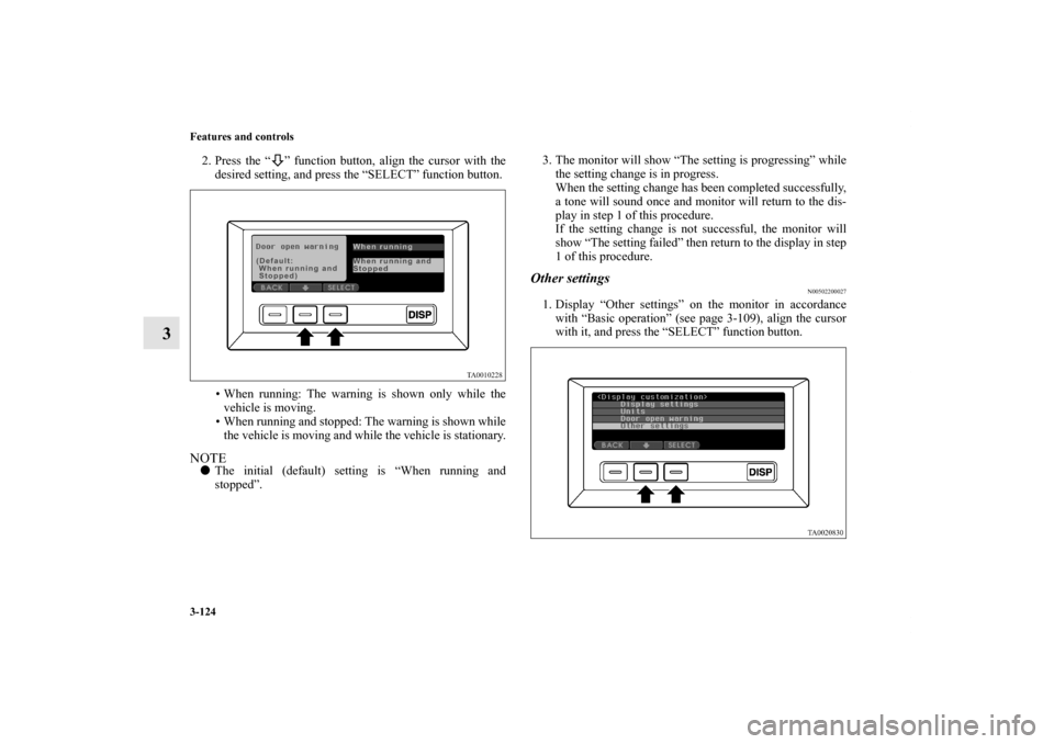MITSUBISHI ENDEAVOR 2011 1.G Owners Manual 3-124 Features and controls
3
2. Press the “ ” function button, align the cursor with the
desired setting, and press the “SELECT” function button.
• When running: The warning is shown only w