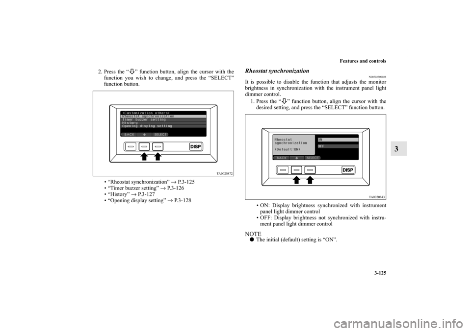 MITSUBISHI ENDEAVOR 2011 1.G Owners Manual Features and controls
3-125
3
2. Press the “ ” function button, align the cursor with the
function you wish to change, and press the “SELECT”
function button.
• “Rheostat synchronization