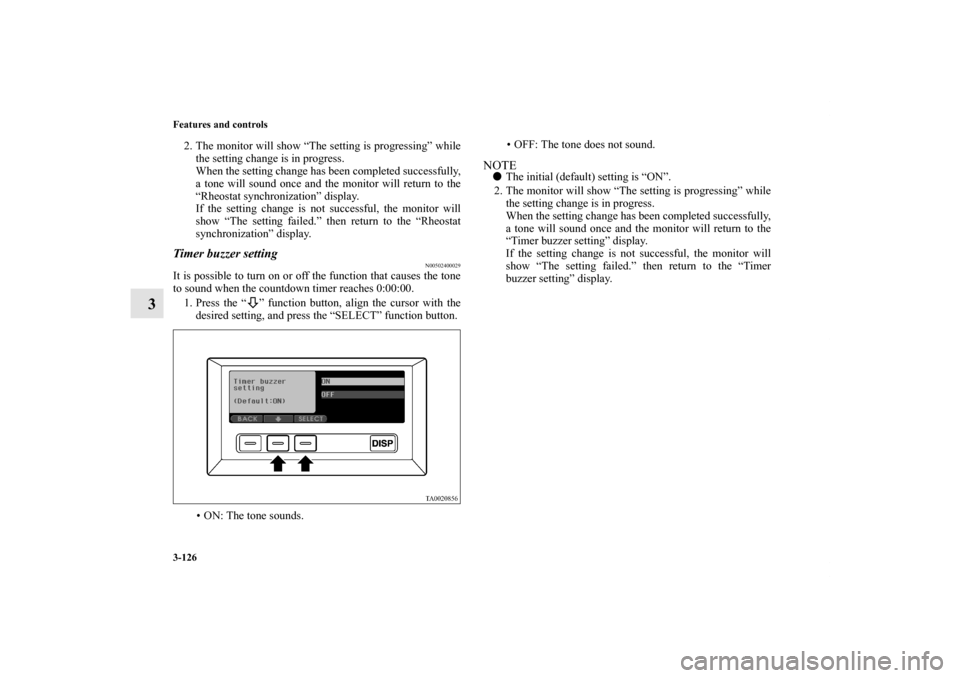 MITSUBISHI ENDEAVOR 2011 1.G Owners Manual 3-126 Features and controls
3
2. The monitor will show “The setting is progressing” while
the setting change is in progress.
When the setting change has been completed successfully,
a tone will so