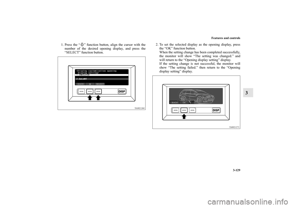 MITSUBISHI ENDEAVOR 2011 1.G Owners Manual Features and controls
3-129
3
1. Press the “ ” function button, align the cursor with the
number of the desired opening display, and press the
“SELECT” function button.2. To set the selected d