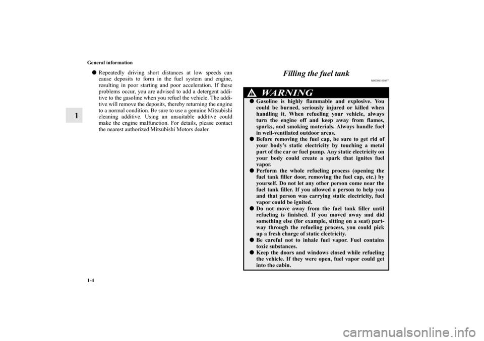 MITSUBISHI ENDEAVOR 2011 1.G Owners Manual 1-4 General information
1
Repeatedly driving short distances at low speeds can
cause deposits to form in the fuel system and engine,
resulting in poor starting and poor acceleration. If these
problem