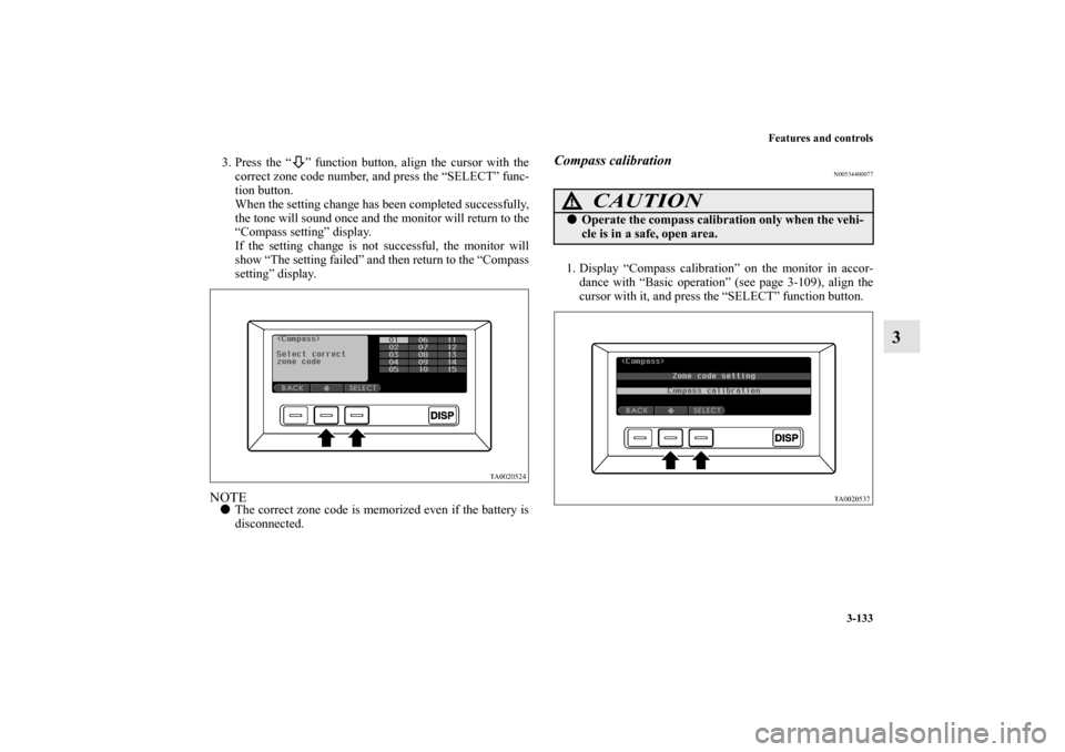 MITSUBISHI ENDEAVOR 2011 1.G Owners Manual Features and controls
3-133
3
3. Press the “ ” function button, align the cursor with the
correct zone code number, and press the “SELECT” func-
tion button.
When the setting change has been c