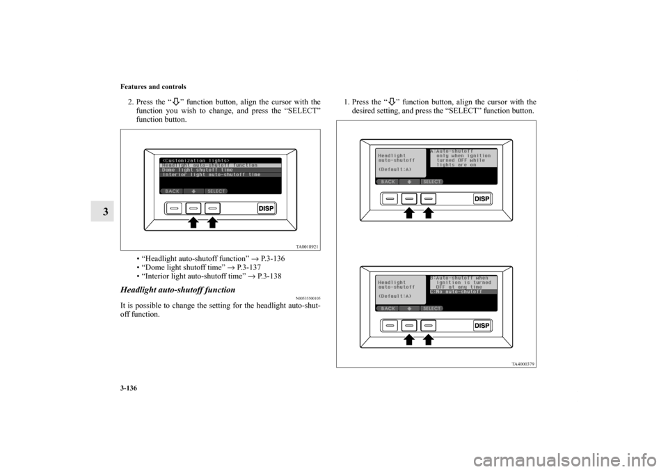 MITSUBISHI ENDEAVOR 2011 1.G Owners Manual 3-136 Features and controls
3
2. Press the “ ” function button, align the cursor with the
function you wish to change, and press the “SELECT”
function button.
• “Headlight auto-shutoff fun