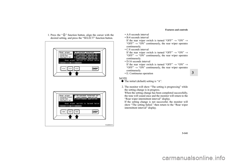 MITSUBISHI ENDEAVOR 2011 1.G Owners Manual Features and controls
3-141
3
1. Press the “ ” function button, align the cursor with the
desired setting, and press the “SELECT” function button.• A:8 seconds interval
• B:4 seconds inter