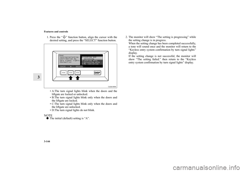 MITSUBISHI ENDEAVOR 2011 1.G Owners Manual 3-144 Features and controls
3
1. Press the “ ” function button, align the cursor with the
desired setting, and press the “SELECT” function button.
• A:The turn signal lights blink when the d MITSUBISHI ENDEAVOR 2011 1.G Owners Manual 3-144 Features and controls
3
1. Press the “ ” function button, align the cursor with the
desired setting, and press the “SELECT” function button.
• A:The turn signal lights blink when the d