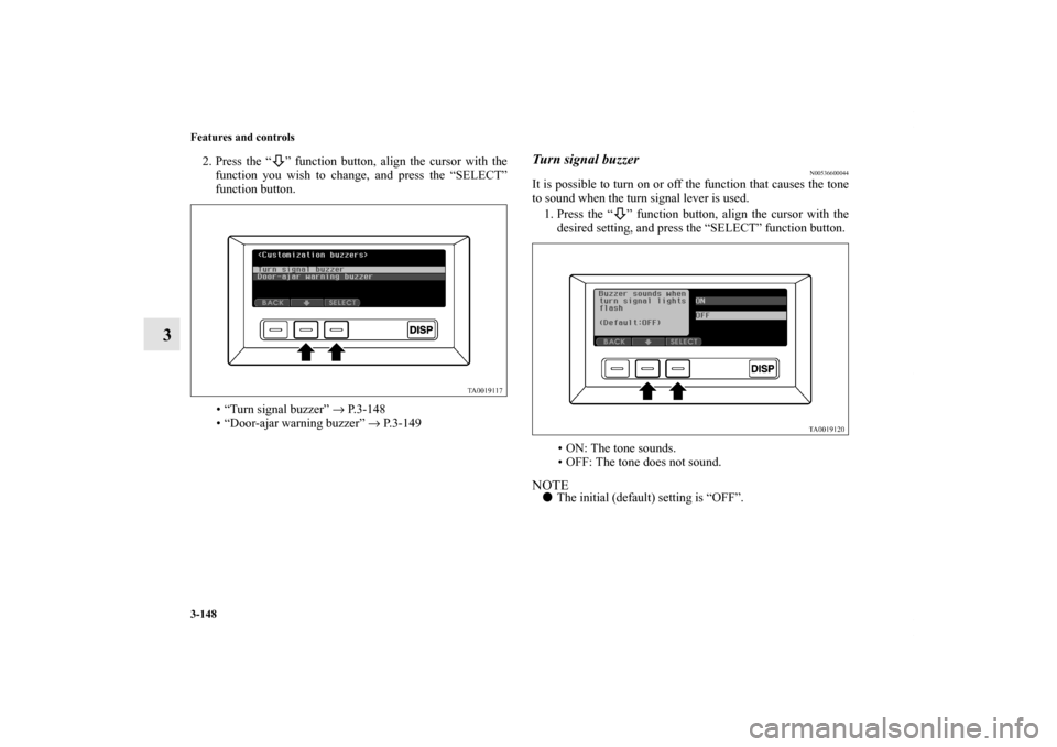MITSUBISHI ENDEAVOR 2011 1.G Owners Manual 3-148 Features and controls
3
2. Press the “ ” function button, align the cursor with the
function you wish to change, and press the “SELECT”
function button.
• “Turn signal buzzer” → MITSUBISHI ENDEAVOR 2011 1.G Owners Manual 3-148 Features and controls
3
2. Press the “ ” function button, align the cursor with the
function you wish to change, and press the “SELECT”
function button.
• “Turn signal buzzer” →