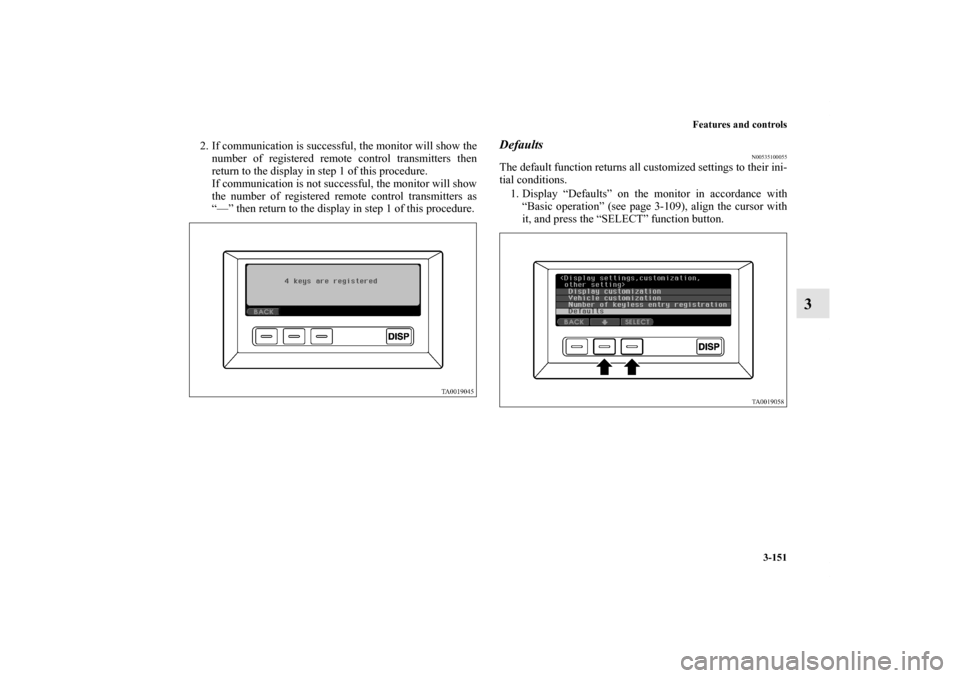 MITSUBISHI ENDEAVOR 2011 1.G Owners Manual Features and controls
3-151
3
2. If communication is successful, the monitor will show the
number of registered remote control transmitters then
return to the display in step 1 of this procedure.
If c MITSUBISHI ENDEAVOR 2011 1.G Owners Manual Features and controls
3-151
3
2. If communication is successful, the monitor will show the
number of registered remote control transmitters then
return to the display in step 1 of this procedure.
If c