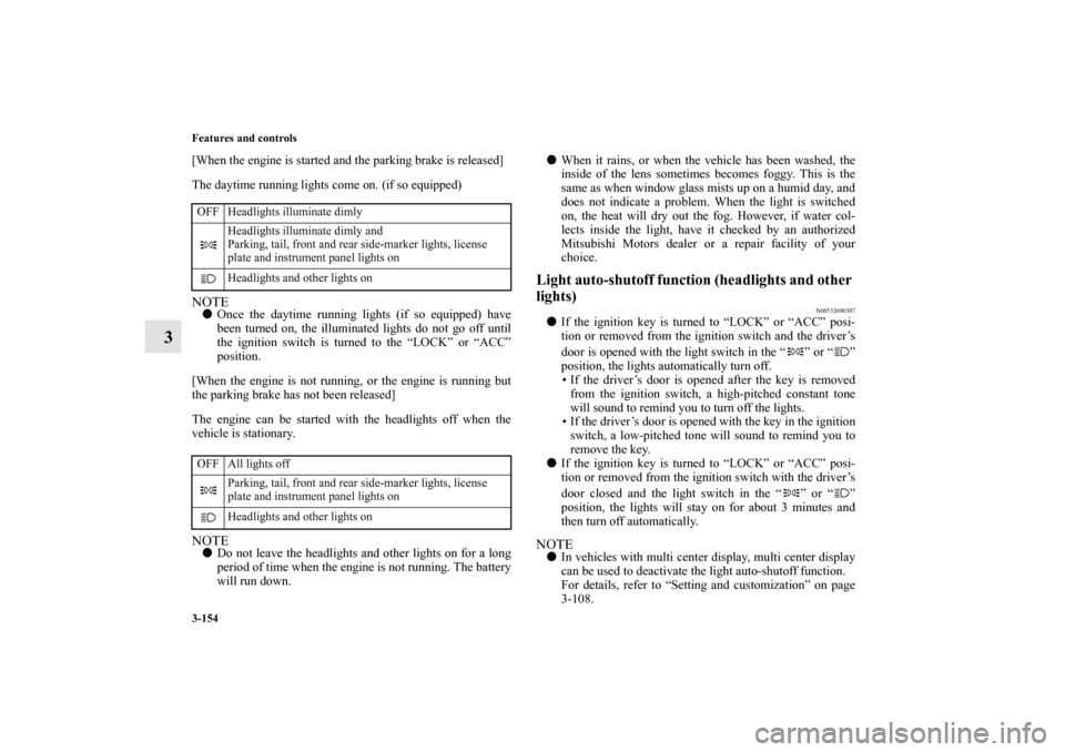 MITSUBISHI ENDEAVOR 2011 1.G Owners Manual 3-154 Features and controls
3
[When the engine is started and the parking brake is released]
The daytime running lights come on. (if so equipped)NOTEOnce the daytime running lights (if so equipped) h