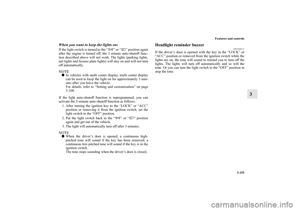 MITSUBISHI ENDEAVOR 2011 1.G Owners Manual Features and controls
3-155
3
When you want to keep the lights on: If the light switch is turned to the “ ” or “ ” position again
after the engine is turned off, the 3 minute auto-shutoff func