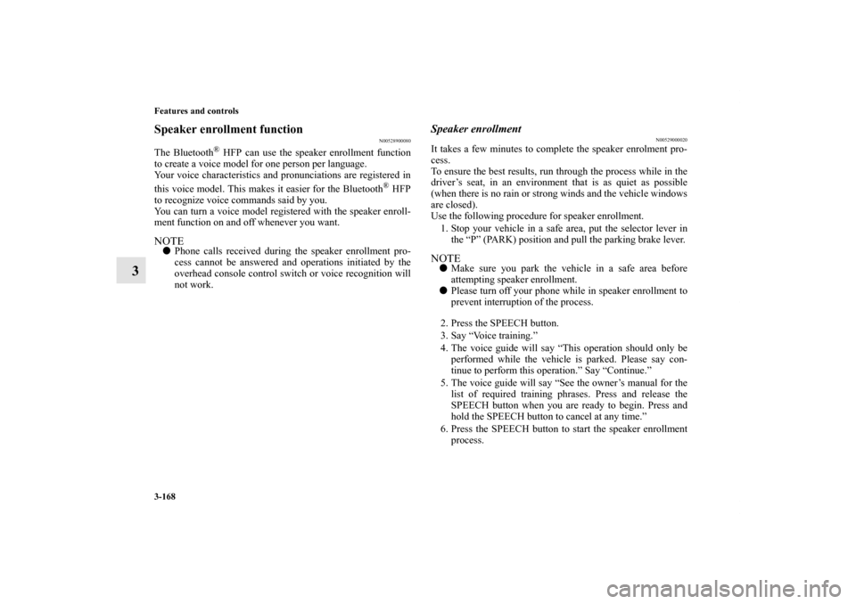 MITSUBISHI ENDEAVOR 2011 1.G Owners Manual 3-168 Features and controls
3
Speaker enrollment function
N00528900080
The Bluetooth
® HFP can use the speaker enrollment function
to create a voice model for one person per language. 
Your voice cha