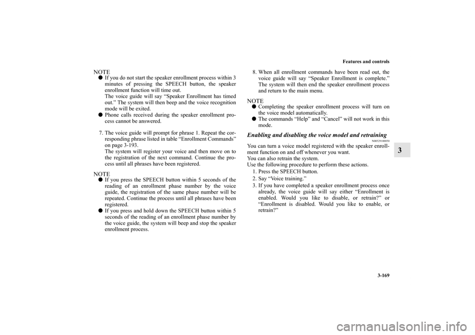 MITSUBISHI ENDEAVOR 2011 1.G Owners Manual Features and controls
3-169
3
NOTEIf you do not start the speaker enrollment process within 3
minutes of pressing the SPEECH button, the speaker
enrollment function will time out. 
The voice guide wi