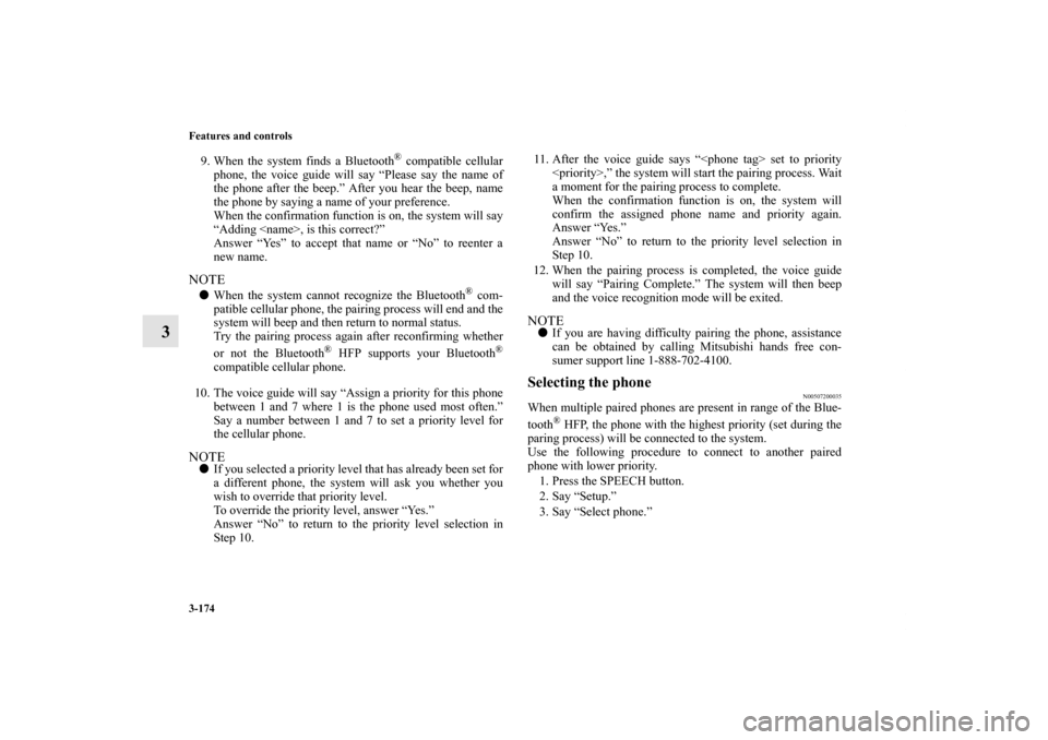 MITSUBISHI ENDEAVOR 2011 1.G Owners Manual 3-174 Features and controls
3
9. When the system finds a Bluetooth
® compatible cellular
phone, the voice guide will say “Please say the name of
the phone after the beep.” After you hear the beep