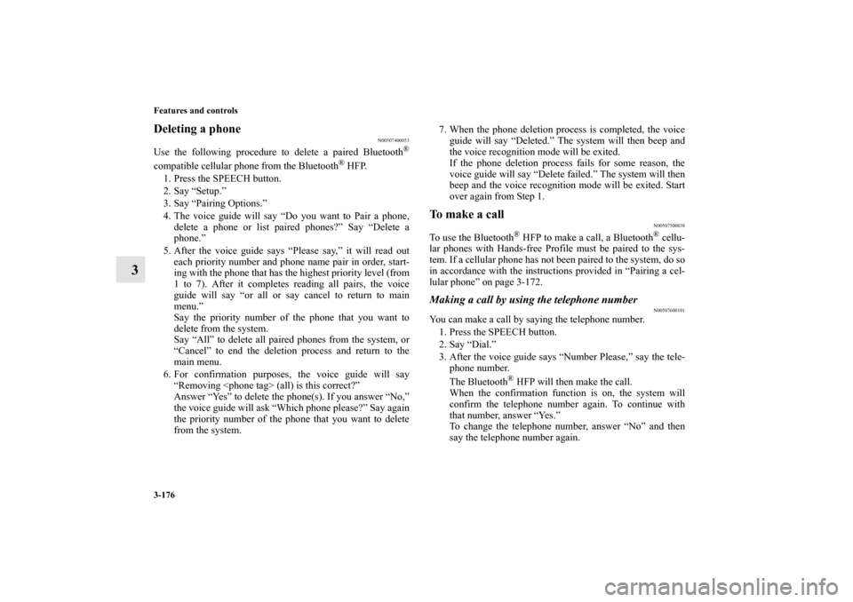 MITSUBISHI ENDEAVOR 2011 1.G Owners Manual 3-176 Features and controls
3
Deleting a phone
N00507400053
Use the following procedure to delete a paired Bluetooth
®
compatible cellular phone from the Bluetooth
® HFP.
1. Press the SPEECH button.