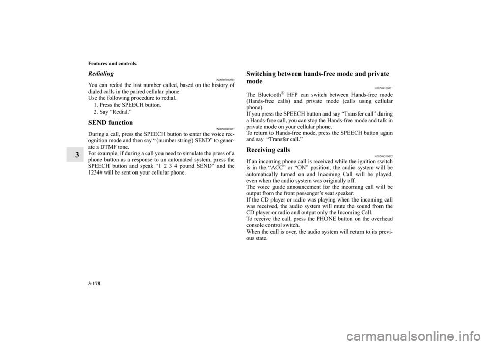 MITSUBISHI ENDEAVOR 2011 1.G Owners Manual 3-178 Features and controls
3
Redialing
N00507800015
You can redial the last number called, based on the history of
dialed calls in the paired cellular phone.
Use the following procedure to redial. 
1