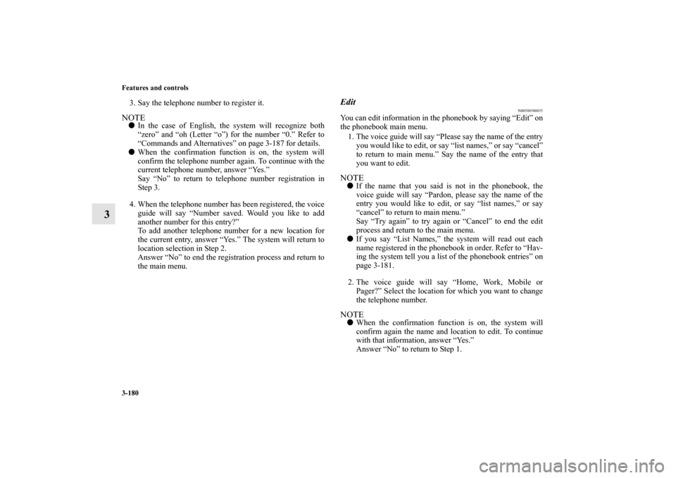 MITSUBISHI ENDEAVOR 2011 1.G Owners Manual 3-180 Features and controls
3
3. Say the telephone number to register it. NOTEIn the case of English, the system will recognize both
“zero” and “oh (Letter “o”) for the number “0.” Refe