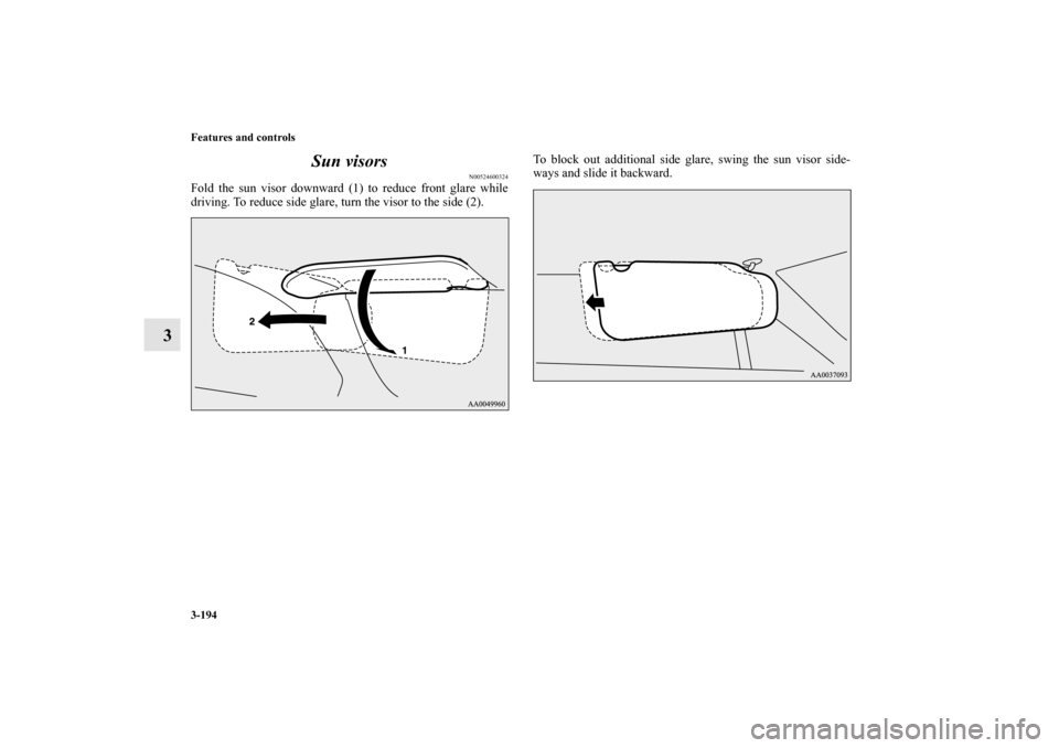 MITSUBISHI ENDEAVOR 2011 1.G Owners Manual 3-194 Features and controls
3Sun visors
N00524600324
Fold the sun visor downward (1) to reduce front glare while
driving. To reduce side glare, turn the visor to the side (2).To block out additional s