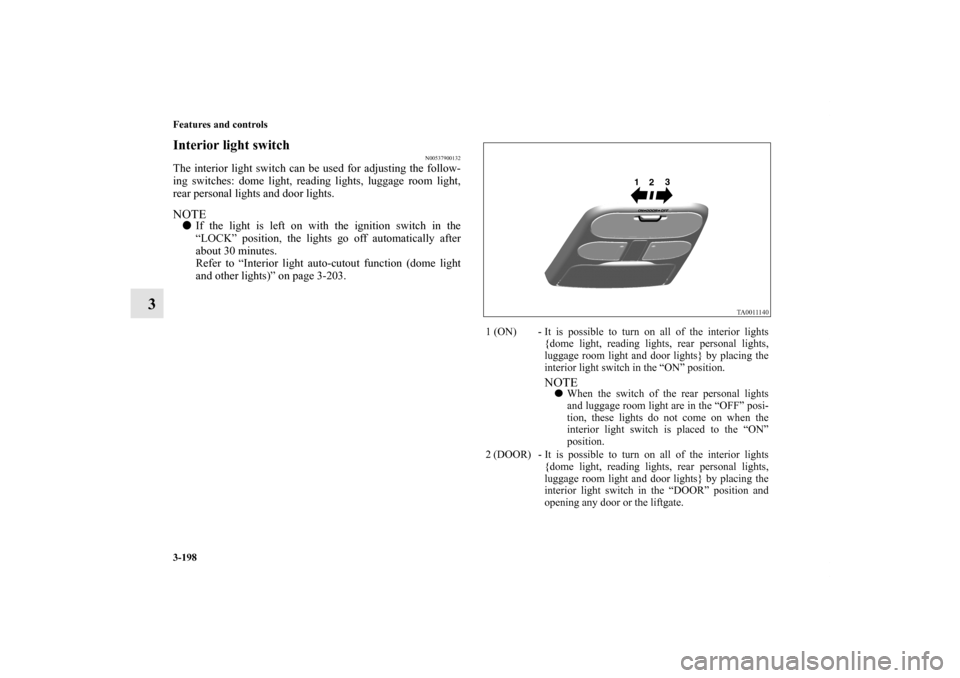 MITSUBISHI ENDEAVOR 2011 1.G Owners Manual 3-198 Features and controls
3
Interior light switch
N00537900132
The interior light switch can be used for adjusting the follow-
ing switches: dome light, reading lights, luggage room light,
rear pers