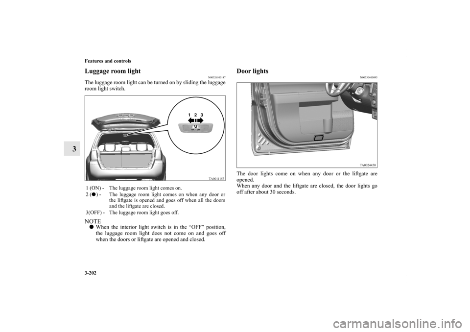 MITSUBISHI ENDEAVOR 2011 1.G Owners Manual 3-202 Features and controls
3
Luggage room light
N00526100147
The luggage room light can be turned on by sliding the luggage
room light switch.NOTEWhen the interior light switch is in the “OFF” p