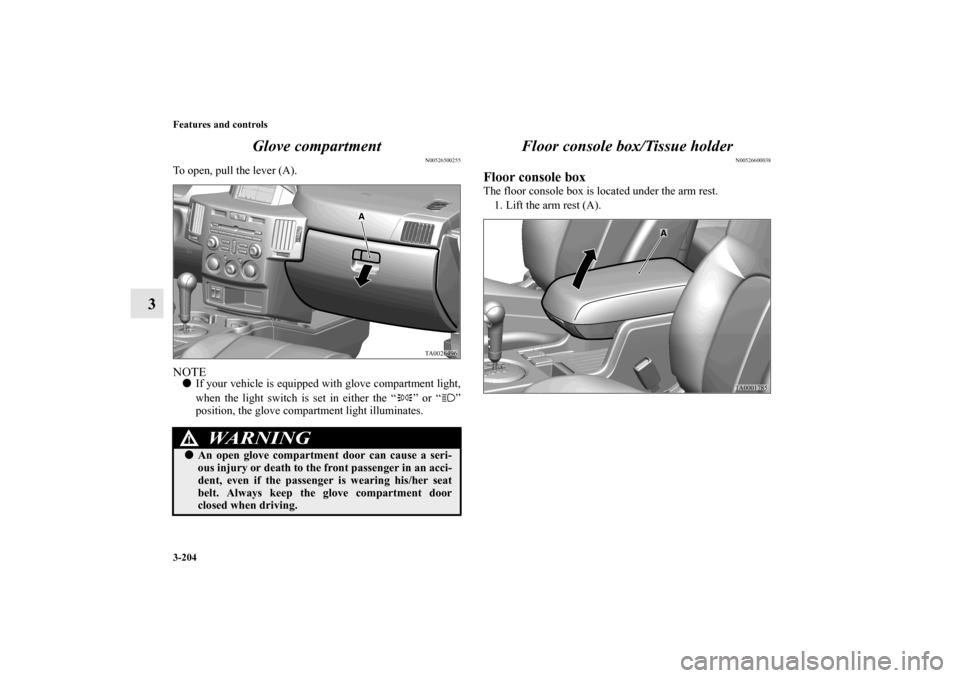MITSUBISHI ENDEAVOR 2011 1.G Owners Manual 3-204 Features and controls
3Glove compartment
N00526500255
To open, pull the lever (A).NOTEIf your vehicle is equipped with glove compartment light,
when the light switch is set in either the “ 