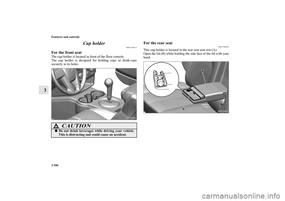 MITSUBISHI ENDEAVOR 2011 1.G Owners Manual 3-206 Features and controls
3Cup holder
N00527300133
For the front seatThe cup holder is located in front of the floor console.
The cup holder is designed for holding cups or drink-cans
securely in it