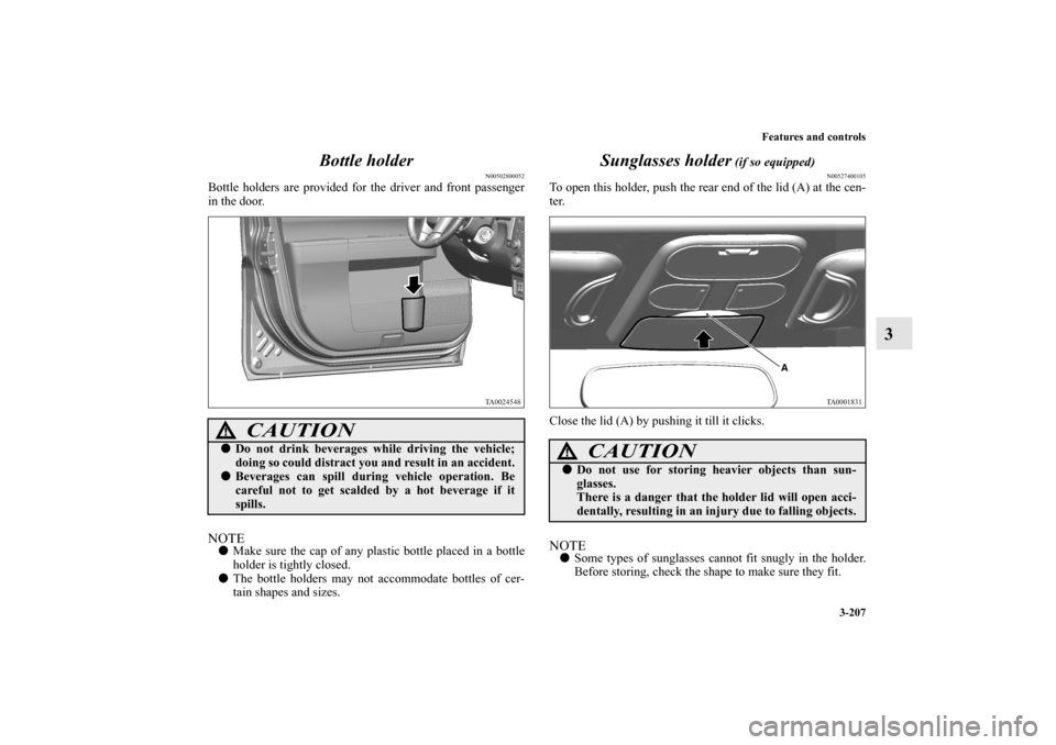 MITSUBISHI ENDEAVOR 2011 1.G Owners Manual Features and controls
3-207
3 Bottle holder
N00502800052
Bottle holders are provided for the driver and front passenger
in the door.NOTEMake sure the cap of any plastic bottle placed in a bottle
hold
