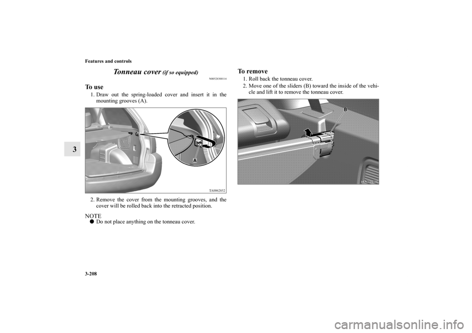 MITSUBISHI ENDEAVOR 2011 1.G Owners Manual 3-208 Features and controls
3Tonneau cover
 (if so equipped)
N00528300114
To  u s e1. Draw out the spring-loaded cover and insert it in the
mounting grooves (A).
2. Remove the cover from the mounting 