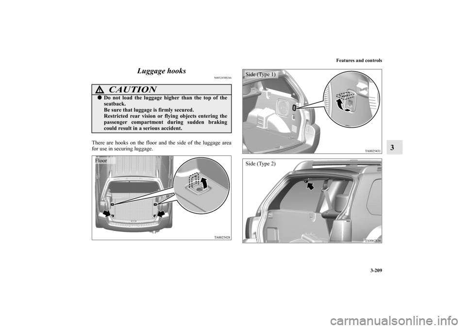 MITSUBISHI ENDEAVOR 2011 1.G Owners Manual Features and controls
3-209
3 Luggage hooks
N00528500246
There are hooks on the floor and the side of the luggage area
for use in securing luggage.
CAUTION
!Do not load the luggage higher than the to