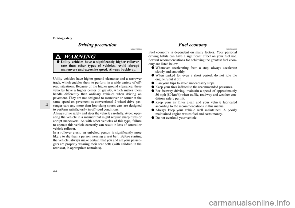 MITSUBISHI ENDEAVOR 2011 1.G User Guide 4-2 Driving safety
4Driving precaution
N00629300040
Utility vehicles have higher ground clearance and a narrower
track, which enables them to perform in a wide variety of off-
road situations. Because