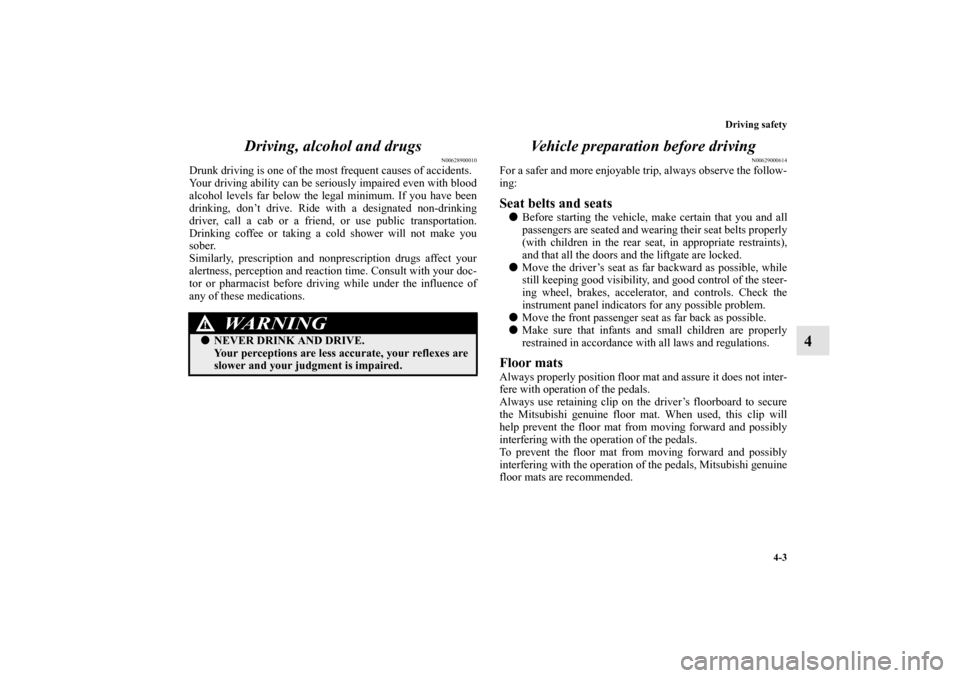 MITSUBISHI ENDEAVOR 2011 1.G Owners Manual Driving safety
4-3
4 Driving, alcohol and drugs
N00628900010
Drunk driving is one of the most frequent causes of accidents.
Your driving ability can be seriously impaired even with blood
alcohol level