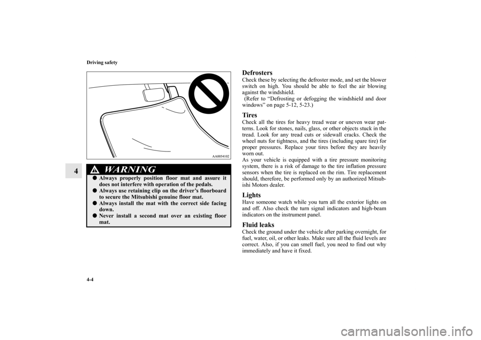 MITSUBISHI ENDEAVOR 2011 1.G Owners Manual 4-4 Driving safety
4
DefrostersCheck these by selecting the defroster mode, and set the blower
switch on high. You should be able to feel the air blowing
against the windshield.
 (Refer to “Defrosti