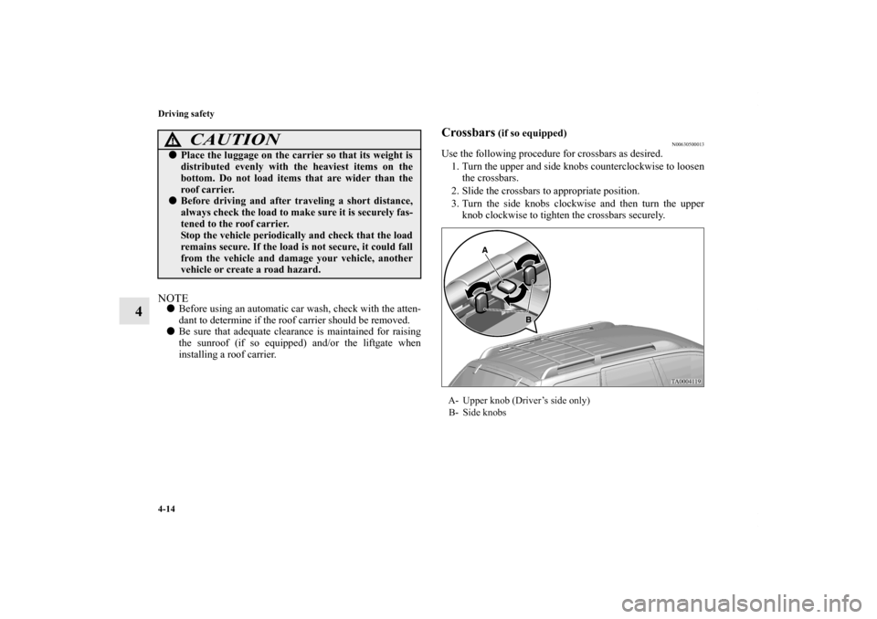 MITSUBISHI ENDEAVOR 2011 1.G Owners Manual 4-14 Driving safety
4
NOTEBefore using an automatic car wash, check with the atten-
dant to determine if the roof carrier should be removed.
Be sure that adequate clearance is maintained for raising