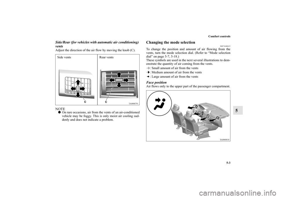 MITSUBISHI ENDEAVOR 2011 1.G Owners Manual Comfort controls
5-3
5
Side/Rear (for vehicles with automatic air conditioning) 
ventsAdjust the direction of the air flow by moving the knob (C).NOTEOn rare occasions, air from the vents of an air-c